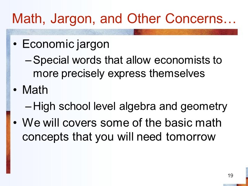 19 Math, Jargon, and Other Concerns… Economic jargon Special words that allow economists to